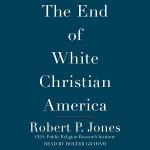 The End of White Christian America, Robert P. Jones