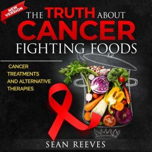 The Truth About Cancer Fighting Foods..., Sean Reeves