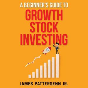 A Beginners Guide to Growth Stock In..., James Pattersenn Jr.