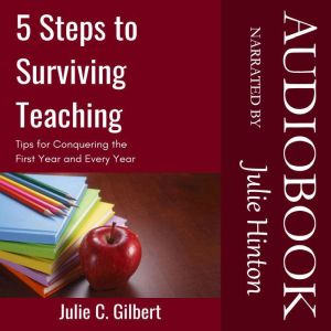 5 Steps to Surviving Teaching: Tips for Conquering the First Year and Every Year, Julie C. Gilbert