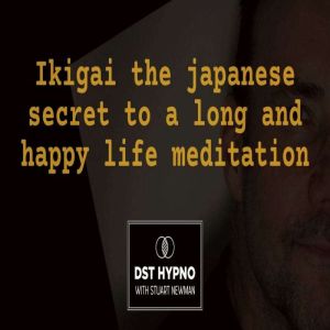 Ikigai the japanese secret to a long and happy life meditation - A guided meditation - DST Hypno with Stu Newman