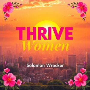 Thrive Women: Unleash Your Hidden Power: "Awaken your strengths with 'Thrive Women'powerful audio lessons crafted to ignite yo