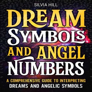 Dream Symbols and Angel Numbers A Co..., Silvia Hill