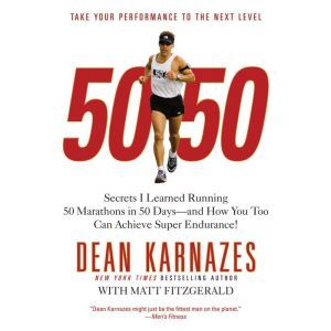 50/50: Secrets I Learned Running 50 Marathons in 50 Days -- and How You Too Can Achieve Super Endurance!, Dean Karnazes