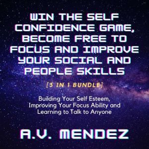 Win the Self Confidence Game, Become ..., A.V. Mendez