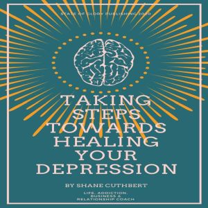TAKING STEPS TOWARDS HEALING YOUR DEP..., Shane Cuthbert