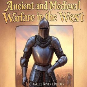 Ancient and Medieval Warfare in the West: The History of Western Europe's Changing Military Tactics in Antiquity and the Middl