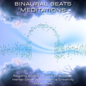 Binaural Beats Meditations: Relaxing Auditory Tones to Support Mental Calm and Enhance Creativity