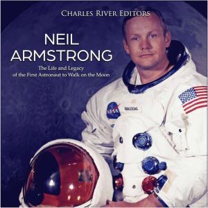 Neil Armstrong The Life and Legacy o..., Charles River Editors