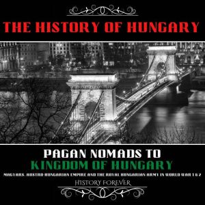 The History Of Hungary Pagan Nomads ..., HISTORY FOREVER
