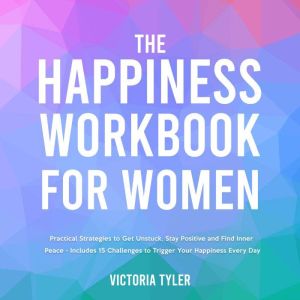 The Happiness Workbook for Women: Practical Strategies to Get Unstuck, Stay Positive and Find Inner Peace - Includes 15 Ch...