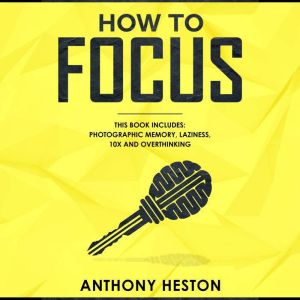 How to Focus: This Book Includes - Photographic Memory, Laziness, Overthinking and 10X