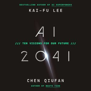 AI 2041 Ten Visions for Our Future, Kai-Fu Lee