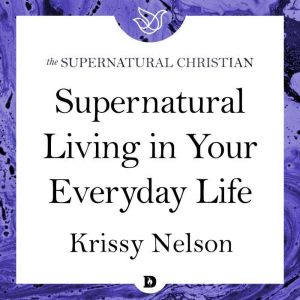 Supernatural Living in Your Everyday ..., Krissy Nelson