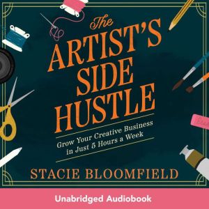 The Artists Side Hustle: Grow Your Creative Business in Just 5 Hours a Week