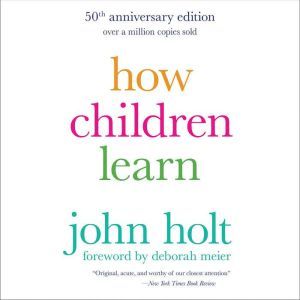 How Children Learn, 50th anniversary edition, John Holt
