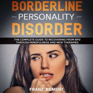 Borderline Personality Disorder: The Complete Guide to Recovering from BDP Through Mindfulness and New Therapies, Franz Bement