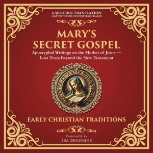Marys Secret Gospel: Apocryphal Writings on the Mother of JesusLost Texts Beyond the New Testament - A Modern Translation - Ad