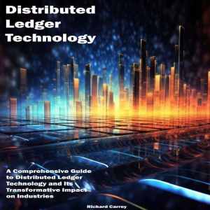 Distributed Ledger Technology: A Comprehensive Guide to Distributed Ledger Technology and Its Transformative Impact on Industr