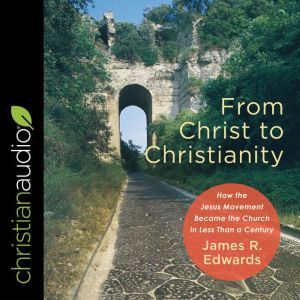 From Christ to Christianity, James R. Edwards