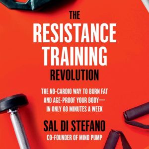 The Resistance Training Revolution: The No-Cardio Way to Burn Fat and Age-Proof Your Body—in Only 60 Minutes a Week, Sal Di Stefano
