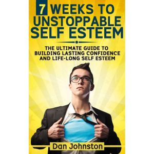 7 Weeks To Unstoppable Self Esteem, Dan Johnston