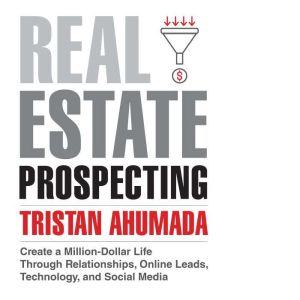 Real Estate Prospecting: Create a Million-Dollar Life Through Relationships, Online Leads, Technology, and Social Media