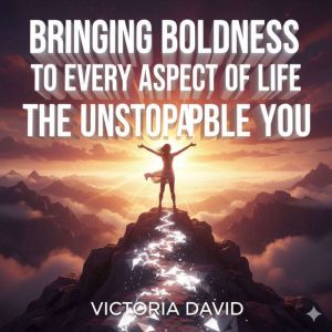 Bringing Boldness to Every Aspect of Life: The Unstoppable You