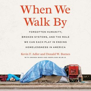 When We Walk By: Forgotten Humanity, Broken Systems, and the Role We Can Each Play in Ending Homelessness in America