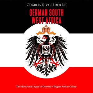 German South West Africa The History..., Charles River Editors