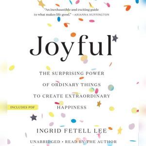 Joyful: The Surprising Power of Ordinary Things to Create Extraordinary Happiness, Ingrid Fetell Lee