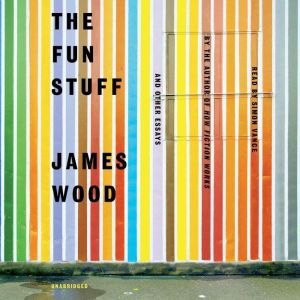 The Fun Stuff: And Other Essays, James Wood