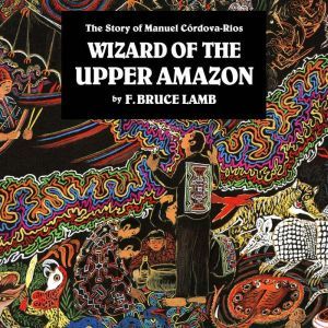 Wizard of the Upper Amazon, F. Bruce Lamb
