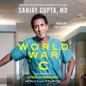 World War C: Lessons from the Covid-19 Pandemic and How to Prepare for the Next One, Sanjay Gupta