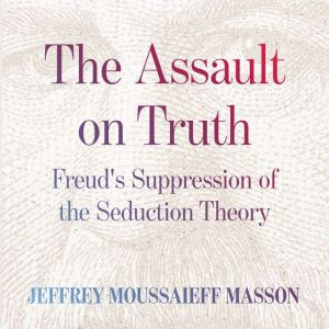 The Assault on Truth: Freuds Suppression of the Seduction Theory