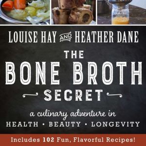 The Bone Broth Secret: A Culinary Adventure in Health, Beauty, and Longevity