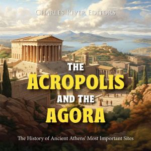 The Acropolis and the Agora: The History of Ancient Athens' Most Important Sites