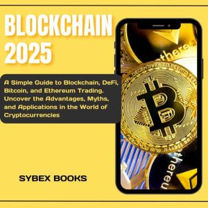 Blockchain 2025: A Simple Guide to Blockchain, DeFi, Bitcoin, and Ethereum Trading. Uncover the Advantages, Myths, and Applica
