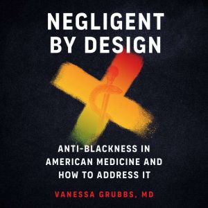 Negligent by Design: Anti-Blackness in American Medicine and How to Address It
