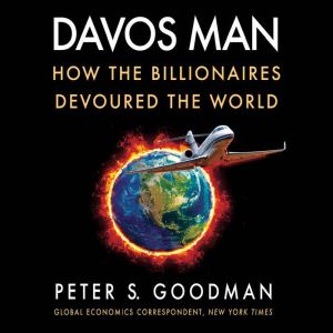 Davos Man How the Billionaires Devoured the World, Peter S. Goodman