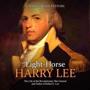 LightHorse Harry Lee The Life of th..., Charles River Editors