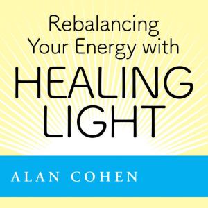 Rebalancing Your Energy with Healing ..., Alan Cohen