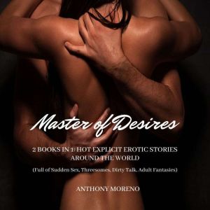 Master of Desires: 2 Books in 1: Hot Explicit Erotic Stories Around the World (full of Sudden Sex, Threesomes, Dirty Talk, Adu