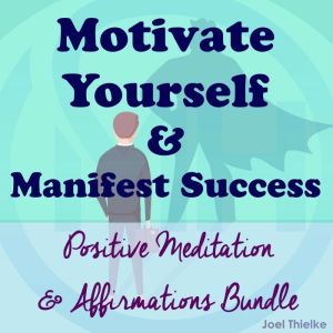 Motivate Yourself  Manifest Success ..., Joel Thielke