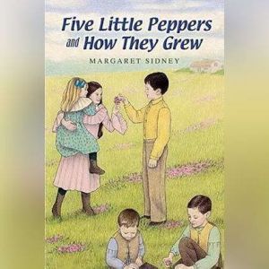 Five Little Peppers and How They Grew..., Margaret Sidney