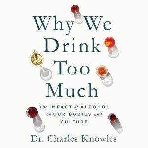 Why We Drink Too Much: The Impact of Alcohol on Our Bodies and Culture