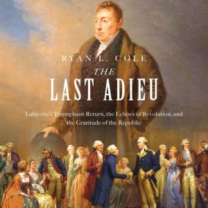 The Last Adieu: Lafayettes Triumphant Return, the Echoes of Revolution, and the Gratitude of the Republic