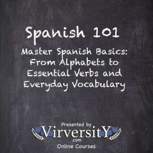 Spanish 101: Master Spanish Basics: From Alphabets to Essential Verbs and Everyday Vocabulary