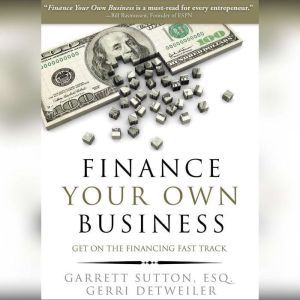 Finance Your Own Business Get on the Financing Fast Track, Garrett Sutton