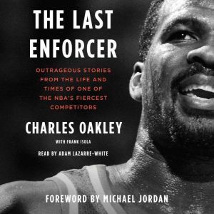The Last Enforcer: Outrageous Stories From the Life and Times of One of the NBA's Fiercest Competitors, Charles Oakley